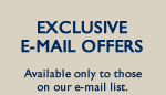 Exclusive E-Mail Offers
Available only to those
on our e-mail list.